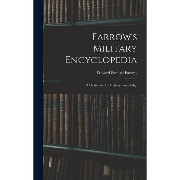 Farrow's Military Encyclopedia: A Dictionary Of Military Knowledge, (Hardcover)