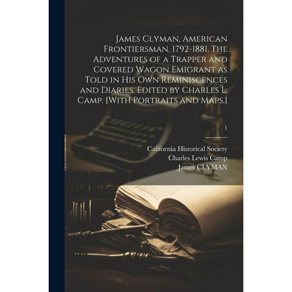 James Clyman, American Frontiersman, 1792-1881. The Adventures of a Trapper and Covered Wagon Emigrant as Told in His Own Reminiscences and Diaries. Edited by Charles L. Camp. [With Portraits and Maps