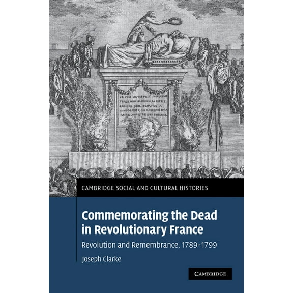 Cambridge Social and Cultural Histories Commemorating the Dead in Revolutionary France: Revolution and Remembrance, 1789-1799, Book 11, (Paperback)
