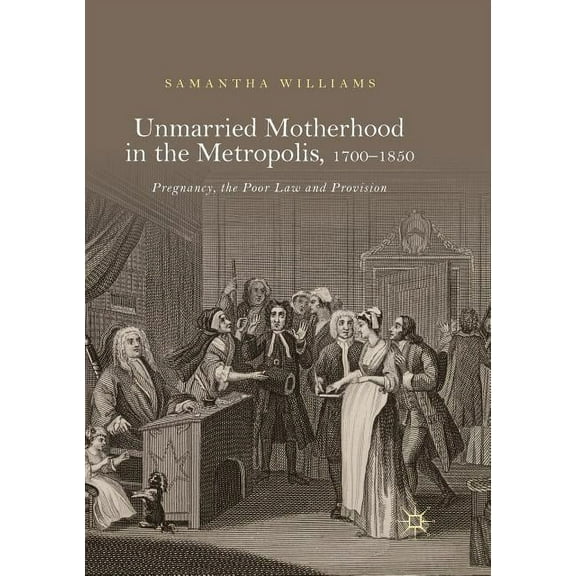 Unmarried Motherhood in the Metropolis, 1700-1850: Pregnancy, the Poor Law and Provision, (Paperback)