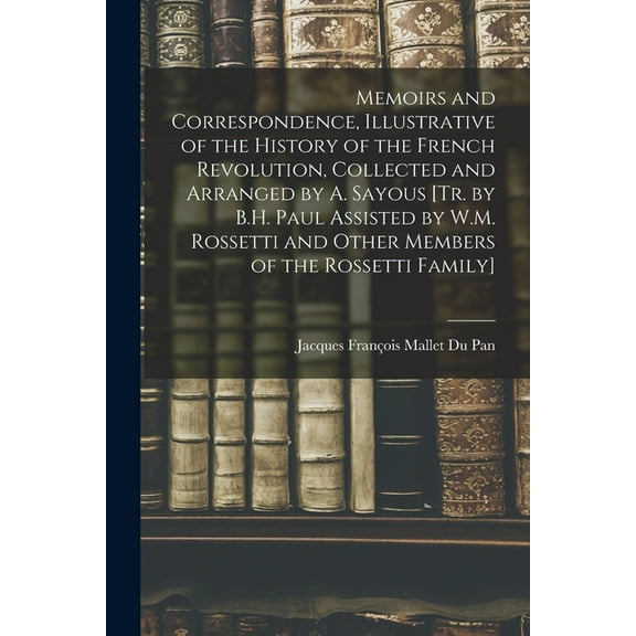 Memoirs and Correspondence, Illustrative of the History of the French Revolution, Collected and Arranged by A. Sayous [T, (Paperback)