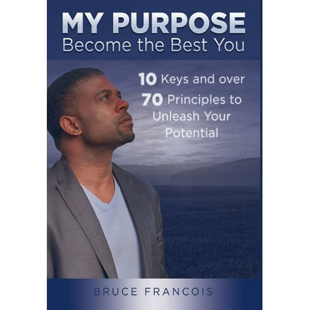 My Purpose: My Purpose: Become the Best You: 10 Keys and over 70 Principles to Unleash Your Potential (Best Places In The Keys)