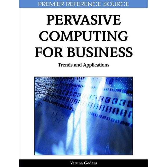 Premier Reference Source: Pervasive Computing for Business: Trends and Applications (Hardcover)