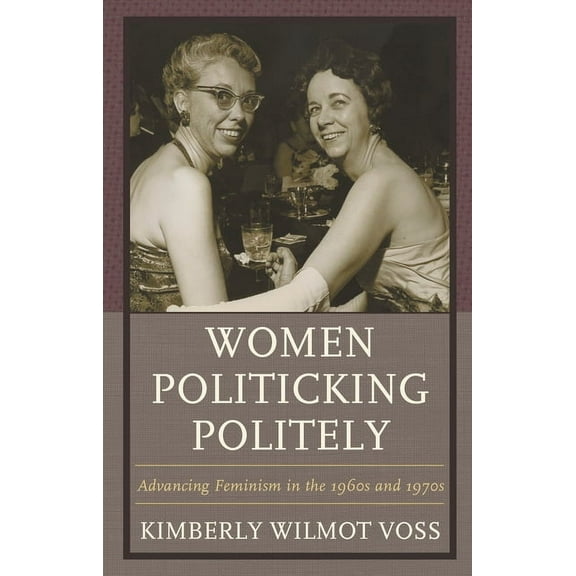 Women in American Political History Women Politicking Politely: Advancing Feminism in the 1960s and 1970s, (Paperback)