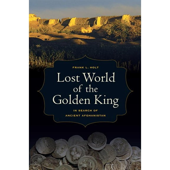 Hellenistic Culture and Society: Lost World of the Golden King : In Search of Ancient Afghanistan (Series #53) (Edition 1) (Hardcover)