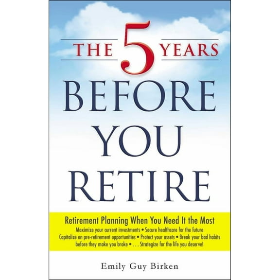 The 5 Years Before You Retire: Retirement Planning When You Need It the Most, (Paperback)