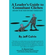A Leader's Guide to Consultant Cliches: (Or How to Be Your Own Best Consultant) (Paperback) by Jeff Colvin