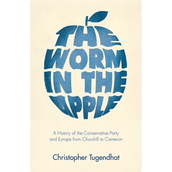 The Worm in the Apple: A History of the Conservative Party and Europe from Churchill to Cameron, (Hardcover)