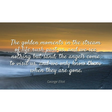 George Eliot - Famous Quotes Laminated POSTER PRINT 24x20 - The golden moments in the stream of life rush past us, and we see nothing but sand; the angels come to visit us, and we only know them