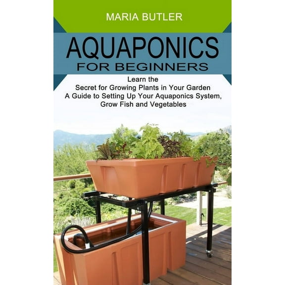 Aquaponics for Beginners: Learn the Secret for Growing Plants in Your Garden (A Guide to Setting Up Your Aquaponics Syst, (Paperback)