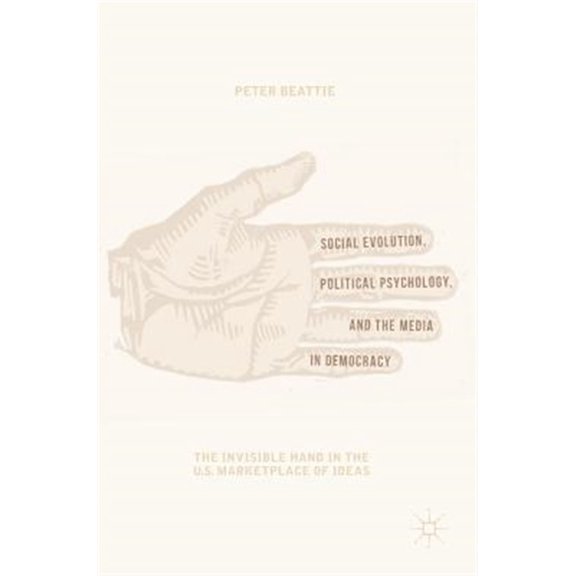 Pre-Owned Social Evolution, Political Psychology, and the Media in Democracy: The Invisible Hand in the U.S. Marketplace of Ideas (Hardcover)
