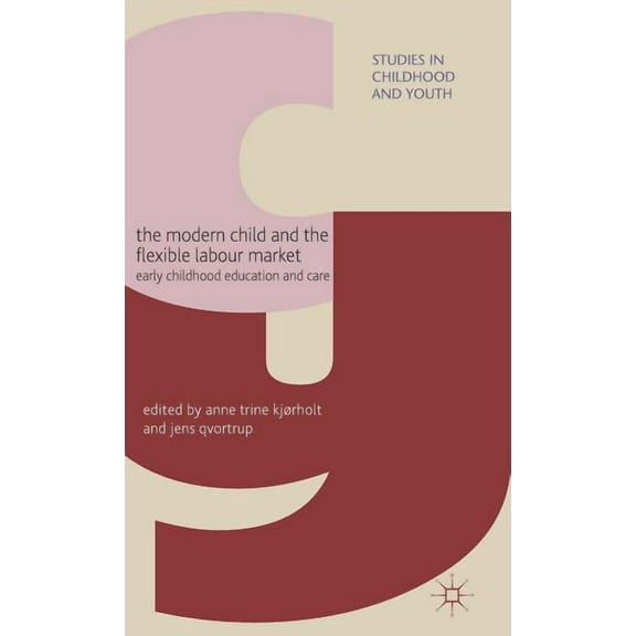 Studies in Childhood and Youth The Modern Child and the Flexible Labour Market: Early Childhood Education and Care, (Hardcover)