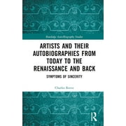 Routledge Auto/Biography Studies: Artists and Their Autobiographies from Today to the Renaissance and Back: Symptoms of Sincerity (Hardcover)