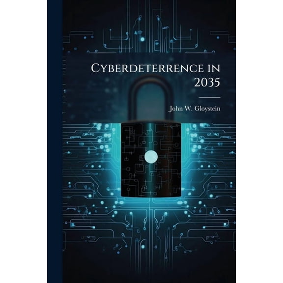 Cyberdeterrence in 2035: Redefining the Framework for Success, (Paperback)