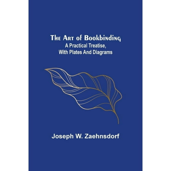 The Art of Bookbinding: A practical treatise, with plates and diagrams, (Paperback)