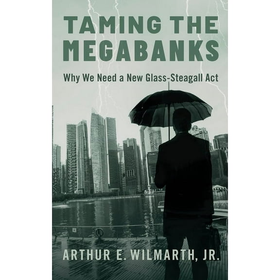 Taming the Megabanks: Why We Need a New Glass-Steagall ACT, (Hardcover)