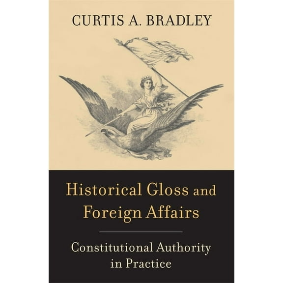 Historical Gloss and Foreign Affairs: Constitutional Authority in Practice, (Hardcover)
