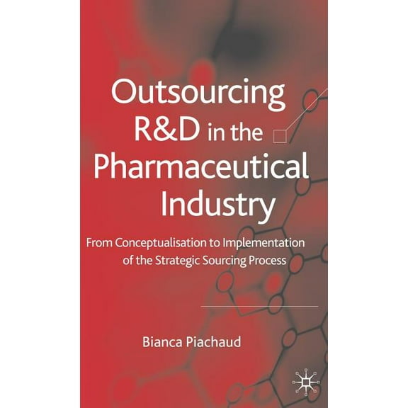 Outsourcing of R&d in the Pharmaceutical Industry: From Conceptualization to Implementation of the Strategic Sourcin, (Hardcover)
