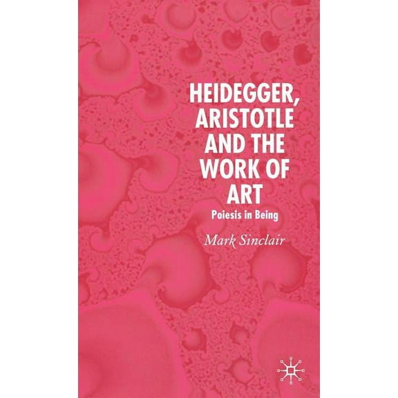 Heidegger, Aristotle and the Work of Art: Poeisis in Being, (Hardcover)