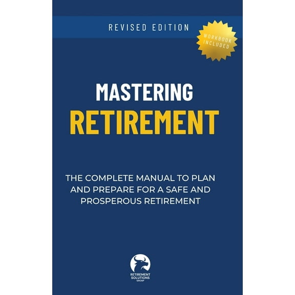 Mastering Retirement: The Complete Manual To Plan and Prepare For a Safe and Prosperous Retirement, (Paperback)