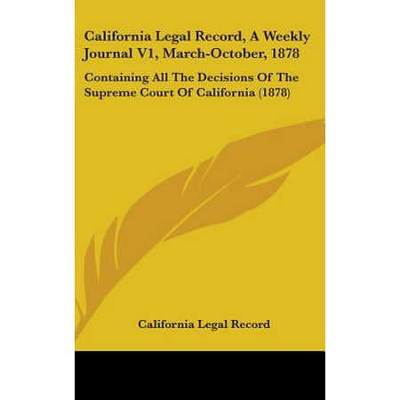 California Legal Record, a Weekly Journal V1, March-October, 1878 : Containing All the Decisions of the Supreme Court of California (Best California Legal Handguns)