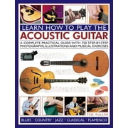 Learn How to Play the Acoustic Guitar : A Complete Practical Guide with 750 Step-By-Step Photographs, Illustrations and Musical Exercises (Paperback)