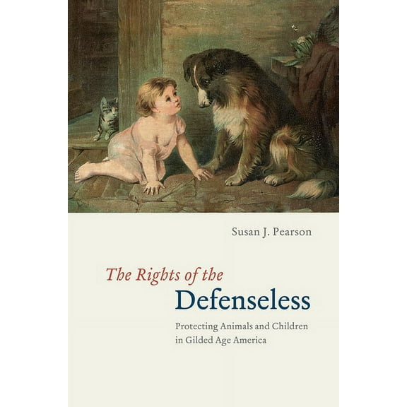 The Rights of the Defenseless: Protecting Animals and Children in Gilded Age America, (Paperback)