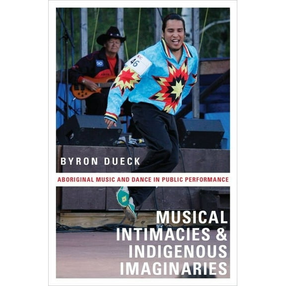 Musical Intimacies and Indigenous Imaginaries: Aboriginal Music and Dance in Public Performance, (Paperback)