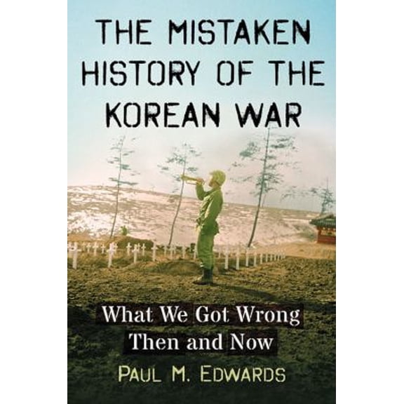 Pre-Owned The Mistaken History of the Korean War : What We Got Wrong Then and Now (Paperback) 9781476670485