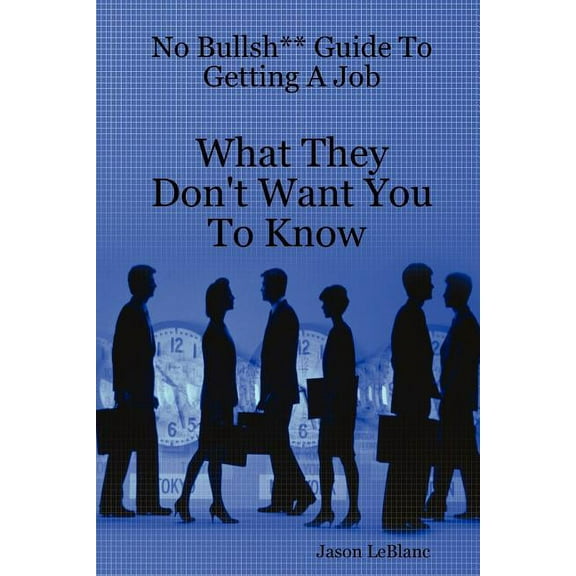 No Bullsh** Guide to Getting a Job What They Don't Want You to Know