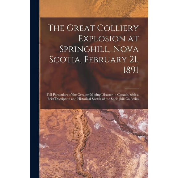 The Great Colliery Explosion at Springhill, Nova Scotia, February 21, 1891 [microform] (Paperback)