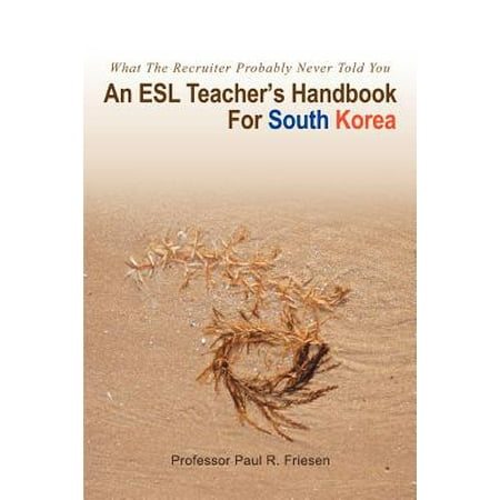 An ESL Teacher's Handbook for South Korea: What the Recruiter Probably Never Told (Best Esl Recruiters Korea)