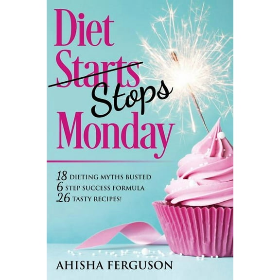 Diet Stops Monday: 18 Dieting Myths Busted, 6 Step Success Formula, 26 Tasty Recipes, (Paperback)