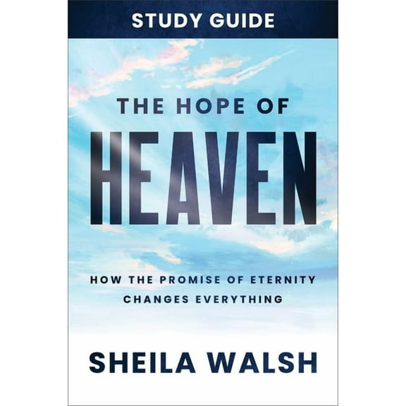 The Hope of Heaven Study Guide: How the Promise of Eternity Changes Everything, (Paperback)