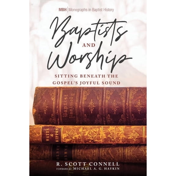 Monographs in Baptist History Baptists and Worship: Sitting Beneath the Gospel's Joyful Sound, Book 14, (Hardcover)