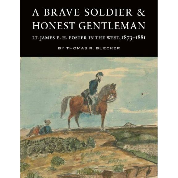 A Brave Soldier and Honest Gentleman: Lt. James E. H. Foster in the West, 1873-1881, (Hardcover)