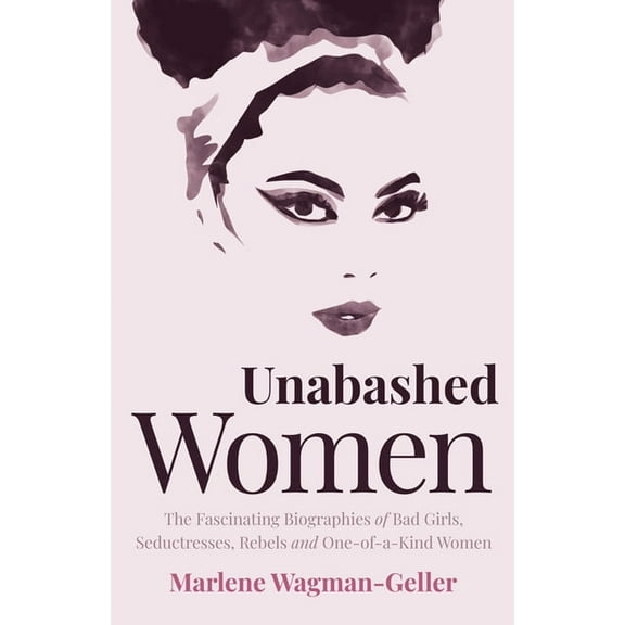 Celebrating Women Unabashed Women: The Fascinating Biographies of Bad Girls, Seductresses, Rebels and One-Of-A-Kind Women, (Paperback)