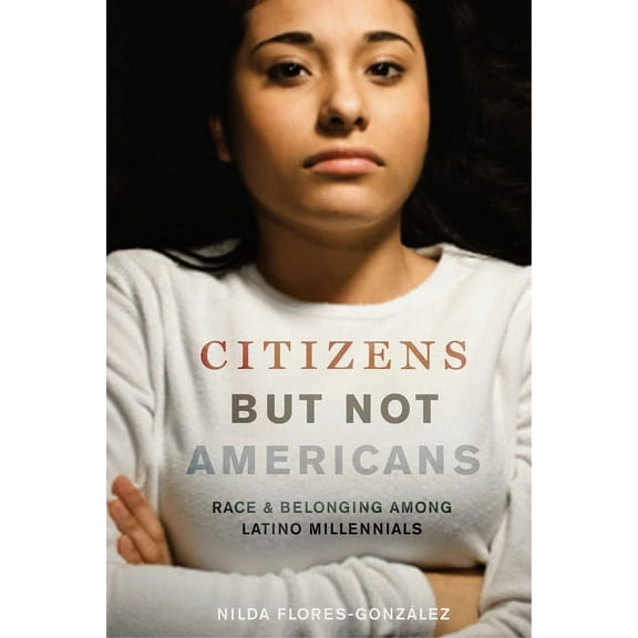 Latina/O Sociology Citizens But Not Americans: Race and Belonging Among Latino Millennials, Book 8, (Hardcover)