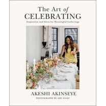 The Art of Celebrating: Inspiration and Ideas for Meaningful Gatherings, (Hardcover)