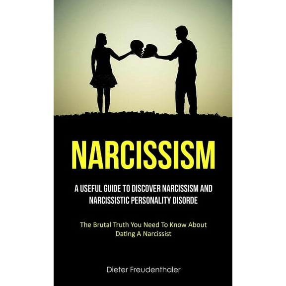 Narcissism: A Useful Guide To Discover Narcissism And Narcissistic Personality Disorde (The Brutal Truth You Need To Kno, (Paperback)