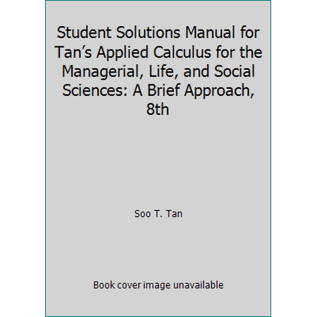Student Solutions Manual for Tan?s Applied Calculus for the Managerial, Life, and Social Sciences: A Brief Approach, 8th, Used [Paperback]