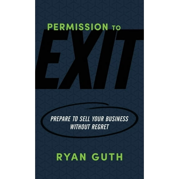 Permission to Exit: Prepare to Sell Your Business Without Regret, (Paperback)