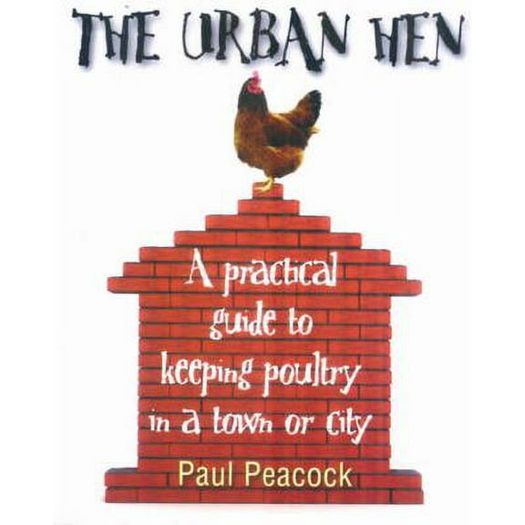 The Urban Hen : A Practical Guide to Keeping Poultry in a Town or City