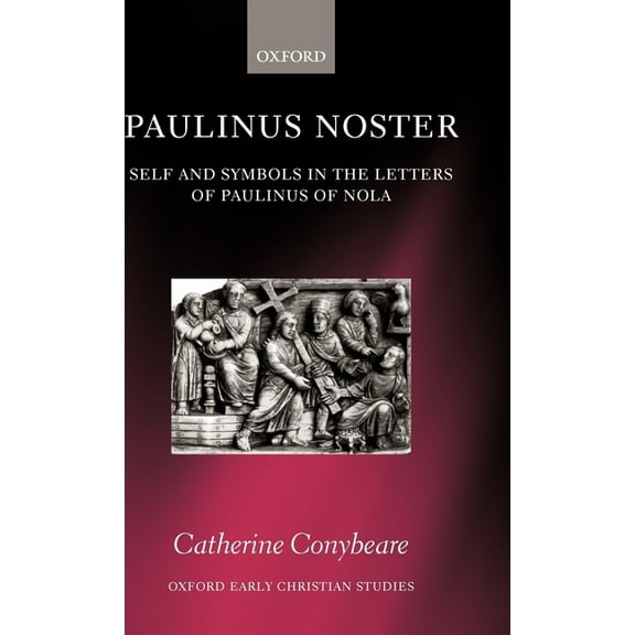 Oxford Early Christian Studies Paulinus Noster: Self and Symbols in the Letters of Paulinus of Nola, (Hardcover)