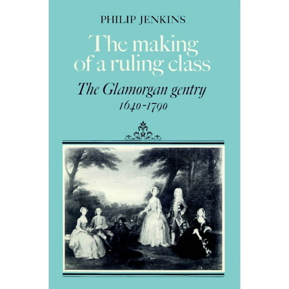 The Making of a Ruling Class: The Glamorgan Gentry 1640 1790, (Paperback)