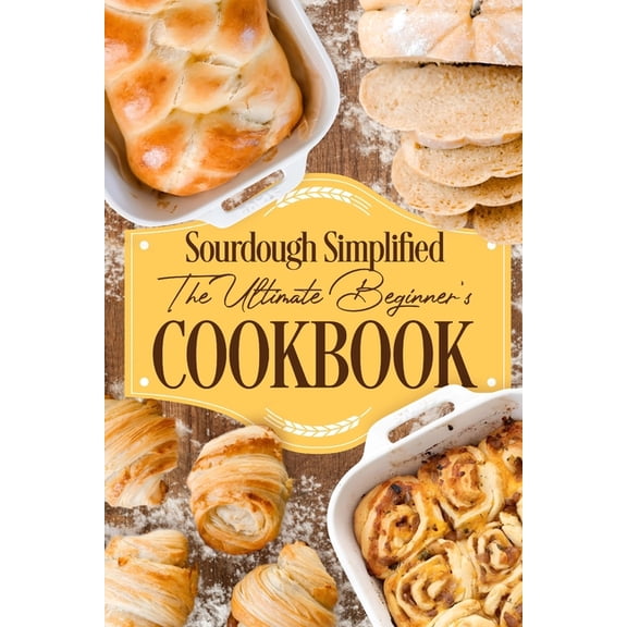 Sourdough Simplified: The Ultimate Beginner's Cookbook: Sourdough for Beginners, (Paperback)