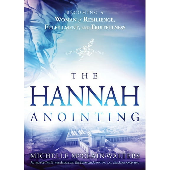 The Hannah Anointing: Becoming a Woman of Resilience, Fulfillment, and Fruitfulness, (Paperback)