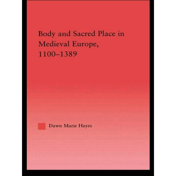 Studies in Medieval History and Culture Body and Sacred Place in Medieval Europe, 1100-1389, (Paperback)