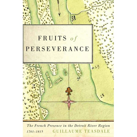Fruits of Perseverance : The French Presence in the Detroit River Region, (Best Regions In France)