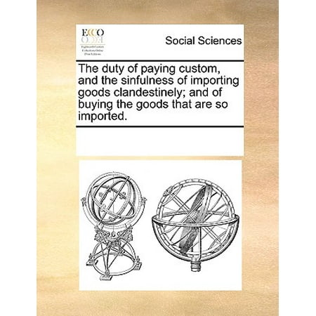 Buy Home Goods The Duty of Paying Custom, and the Sinfulness of Importing Goods Clandestinely; And of Buying the Goods That Are So Imported. ()